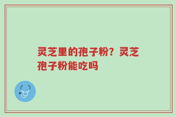 灵芝里的孢子粉?灵芝孢子粉能吃吗-第1张图片-超越 灵芝里的孢子粉?灵芝孢子粉能吃吗-第1张图片-超越
