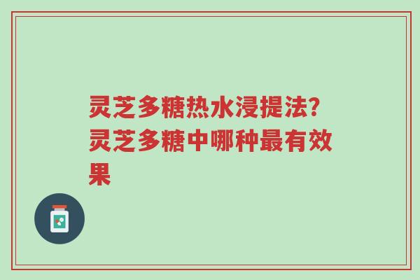 灵芝多糖热水浸提法?灵芝多糖中哪种最有效果-第1张图片-超越 灵芝多糖热水浸提法?灵芝多糖中哪种最有效果-第1张图片-超越