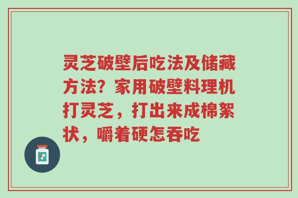 灵芝破壁后吃法及储藏方法?家用破壁料理机打灵芝,打出来成棉絮状,嚼着硬怎吞吃-第1张图片-超越 灵芝破壁后吃法及储藏方法?家用破壁料理机打灵芝,打出来成棉絮状,嚼着硬怎吞吃-第1张图片-超越