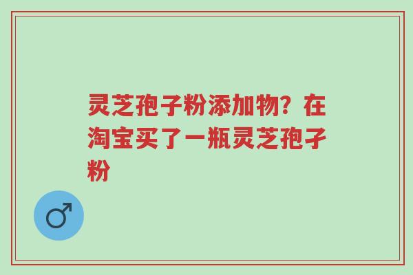 灵芝孢子粉添加物?在淘宝买了一瓶灵芝孢孑粉-第1张图片-超越 灵芝孢子粉添加物?在淘宝买了一瓶灵芝孢孑粉-第1张图片-超越