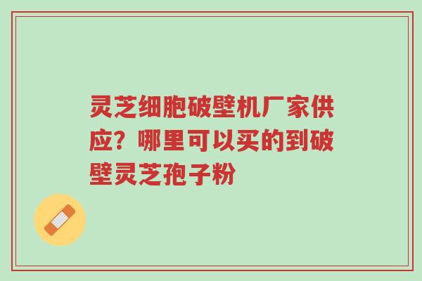 灵芝细胞破壁机厂家供应?哪里可以买的到破壁灵芝孢子粉-第1张图片-超越 灵芝细胞破壁机厂家供应?哪里可以买的到破壁灵芝孢子粉-第1张图片-超越