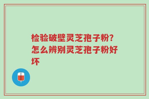 检验破壁灵芝孢子粉?怎么辨别灵芝孢子粉好坏-第1张图片-超越 检验破壁灵芝孢子粉?怎么辨别灵芝孢子粉好坏-第1张图片-超越