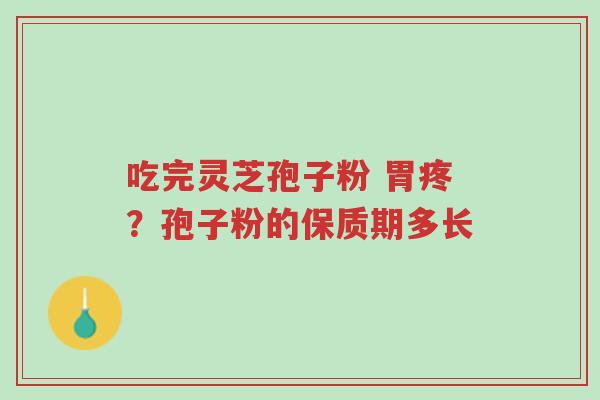 吃完灵芝孢子粉 胃疼?孢子粉的保质期多长-第1张图片-超越 吃完灵芝孢子粉 胃疼?孢子粉的保质期多长-第1张图片-超越