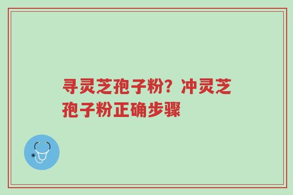 寻灵芝孢子粉?冲灵芝孢子粉正确步骤-第1张图片-超越 寻灵芝孢子粉?冲灵芝孢子粉正确步骤-第1张图片-超越