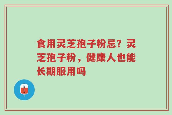 食用灵芝孢子粉忌?灵芝孢子粉,健康人也能长期服用吗-第1张图片-超越 食用灵芝孢子粉忌?灵芝孢子粉,健康人也能长期服用吗-第1张图片-超越