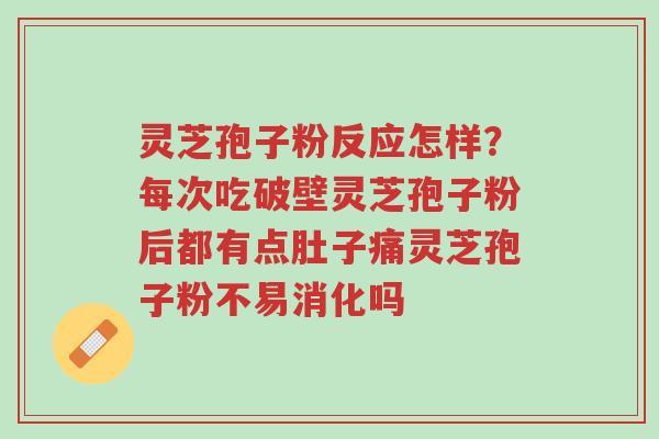 灵芝孢子粉反应怎样?每次吃破壁灵芝孢子粉后都有点肚子痛灵芝孢子粉不易消化吗-第1张图片-超越 灵芝孢子粉反应怎样?每次吃破壁灵芝孢子粉后都有点肚子痛灵芝孢子粉不易消化吗-第1张图片-超越