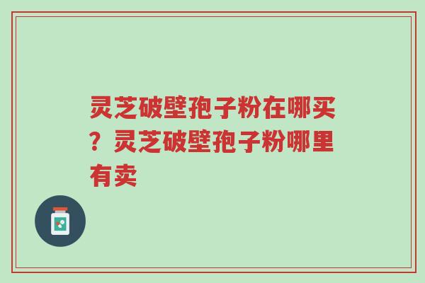 灵芝破壁孢子粉在哪买?灵芝破壁孢子粉哪里有卖-第1张图片-超越 灵芝破壁孢子粉在哪买?灵芝破壁孢子粉哪里有卖-第1张图片-超越