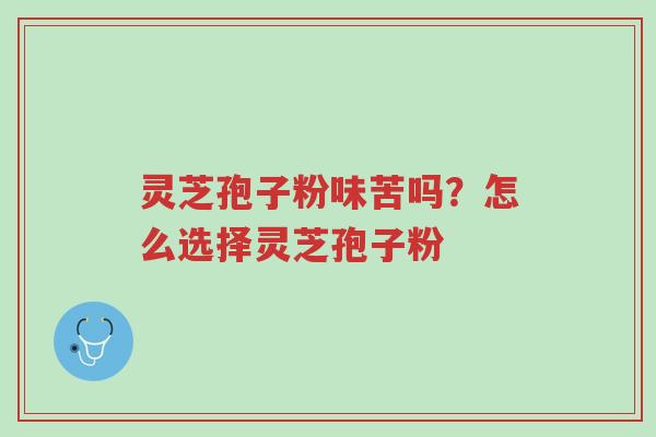 灵芝孢子粉味苦吗?怎么选择灵芝孢子粉-第1张图片-超越 灵芝孢子粉味苦吗?怎么选择灵芝孢子粉-第1张图片-超越