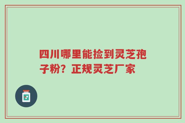 四川哪里能捡到灵芝孢子粉?正规灵芝厂家-第1张图片-超越 四川哪里能捡到灵芝孢子粉?正规灵芝厂家-第1张图片-超越