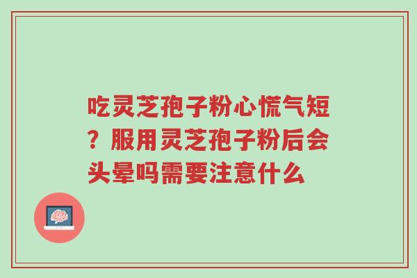 吃灵芝孢子粉心慌气短?服用灵芝孢子粉后会头晕吗需要注意什么-第1张图片-超越 吃灵芝孢子粉心慌气短?服用灵芝孢子粉后会头晕吗需要注意什么-第1张图片-超越