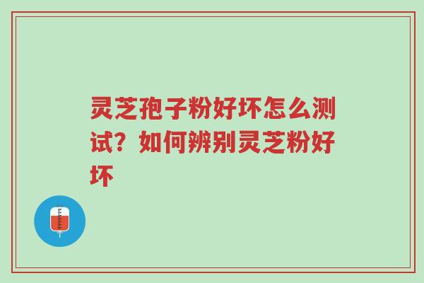 灵芝孢子粉好坏怎么测试?如何辨别灵芝粉好坏-第1张图片-超越 灵芝孢子粉好坏怎么测试?如何辨别灵芝粉好坏-第1张图片-超越
