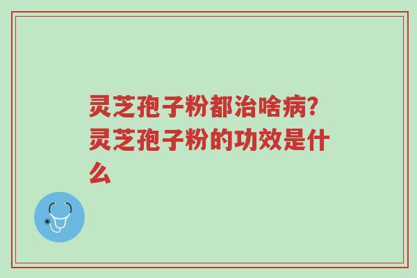 灵芝孢子粉都治啥病?灵芝孢子粉的功效是什么-第1张图片-超越 灵芝孢子粉都治啥病?灵芝孢子粉的功效是什么-第1张图片-超越