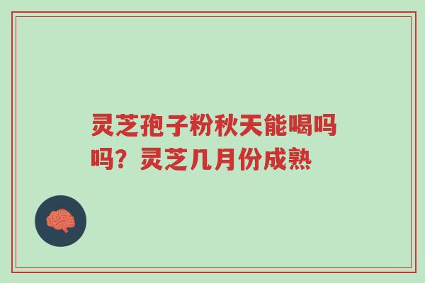 灵芝孢子粉秋天能喝吗吗?灵芝几月份成熟-第1张图片-超越 灵芝孢子粉秋天能喝吗吗?灵芝几月份成熟-第1张图片-超越