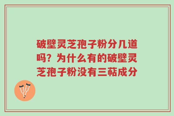 破壁灵芝孢子粉分几道吗？为什么有的破壁灵芝孢子粉没有三萜成分-第1张图片-超越