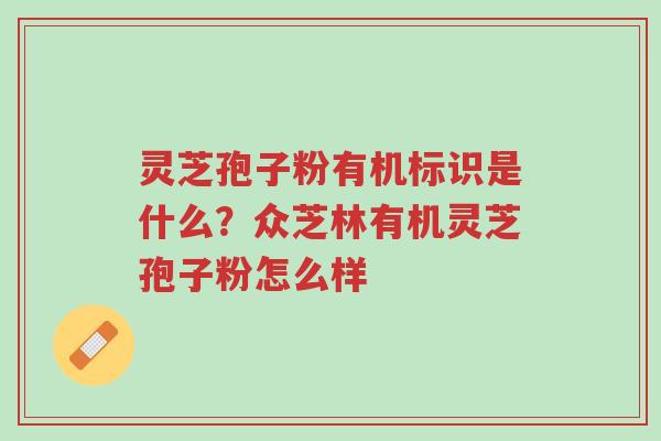 灵芝孢子粉有机标识是什么?众芝林有机灵芝孢子粉怎么样-第1张图片-超越 灵芝孢子粉有机标识是什么?众芝林有机灵芝孢子粉怎么样-第1张图片-超越