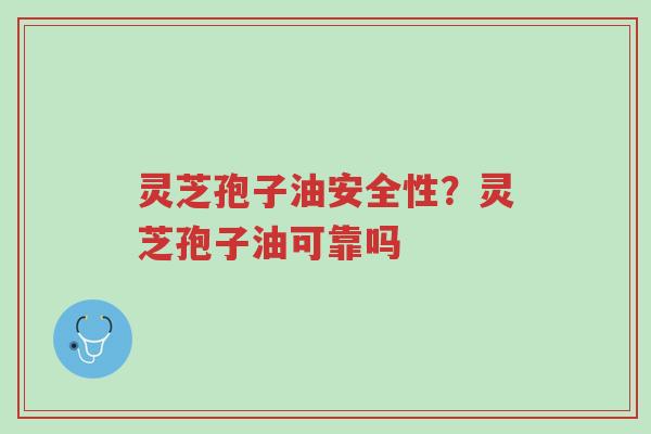灵芝孢子油安全性?灵芝孢子油可靠吗-第1张图片-超越 灵芝孢子油安全性?灵芝孢子油可靠吗-第1张图片-超越