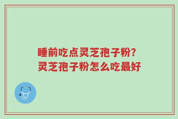 睡前吃点灵芝孢子粉?灵芝孢子粉怎么吃最好-第1张图片-超越 睡前吃点灵芝孢子粉?灵芝孢子粉怎么吃最好-第1张图片-超越