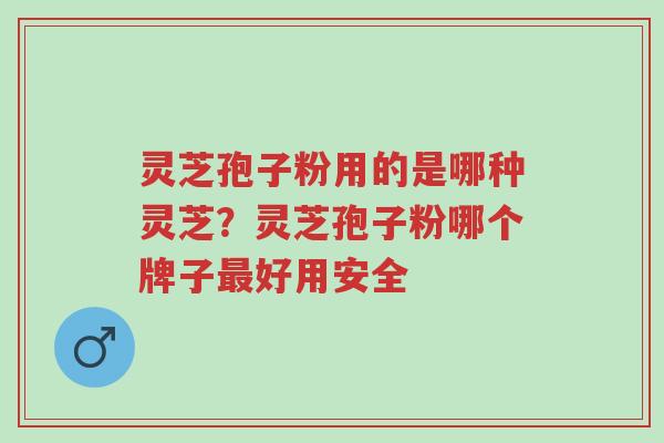 灵芝孢子粉用的是哪种灵芝?灵芝孢子粉哪个牌子最好用安全-第1张图片-超越 灵芝孢子粉用的是哪种灵芝?灵芝孢子粉哪个牌子最好用安全-第1张图片-超越
