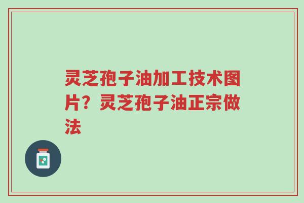 灵芝孢子油加工技术图片?灵芝孢子油正宗做法-第1张图片-超越 灵芝孢子油加工技术图片?灵芝孢子油正宗做法-第1张图片-超越