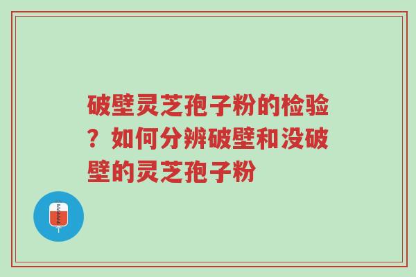 破壁灵芝孢子粉的检验?如何分辨破壁和没破壁的灵芝孢子粉-第1张图片-超越 破壁灵芝孢子粉的检验?如何分辨破壁和没破壁的灵芝孢子粉-第1张图片-超越