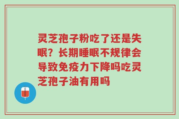 灵芝孢子粉吃了还是失眠?长期睡眠不规律会导致免疫力下降吗吃灵芝孢子油有用吗-第1张图片-超越 灵芝孢子粉吃了还是失眠?长期睡眠不规律会导致免疫力下降吗吃灵芝孢子油有用吗-第1张图片-超越