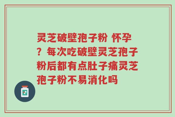 灵芝破壁孢子粉 怀孕?每次吃破壁灵芝孢子粉后都有点肚子痛灵芝孢子粉不易消化吗-第1张图片-超越 灵芝破壁孢子粉 怀孕?每次吃破壁灵芝孢子粉后都有点肚子痛灵芝孢子粉不易消化吗-第1张图片-超越