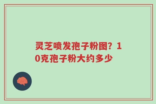 灵芝喷发孢子粉图?10克孢子粉大约多少-第1张图片-超越 灵芝喷发孢子粉图?10克孢子粉大约多少-第1张图片-超越
