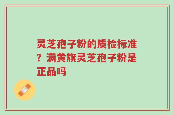 灵芝孢子粉的质检标准?满黄旗灵芝孢子粉是正品吗-第1张图片-超越 灵芝孢子粉的质检标准?满黄旗灵芝孢子粉是正品吗-第1张图片-超越