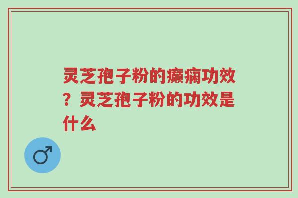 灵芝孢子粉的癫痫功效?灵芝孢子粉的功效是什么-第1张图片-超越 灵芝孢子粉的癫痫功效?灵芝孢子粉的功效是什么-第1张图片-超越