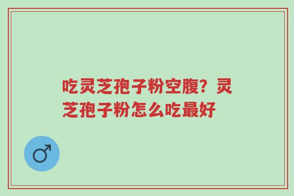 吃灵芝孢子粉空腹?灵芝孢子粉怎么吃最好-第1张图片-超越 吃灵芝孢子粉空腹?灵芝孢子粉怎么吃最好-第1张图片-超越