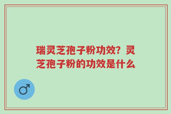 瑞灵芝孢子粉功效?灵芝孢子粉的功效是什么-第1张图片-超越 瑞灵芝孢子粉功效?灵芝孢子粉的功效是什么-第1张图片-超越