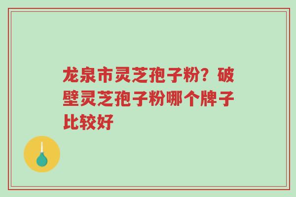 龙泉市灵芝孢子粉?破壁灵芝孢子粉哪个牌子比较好-第1张图片-超越 龙泉市灵芝孢子粉?破壁灵芝孢子粉哪个牌子比较好-第1张图片-超越