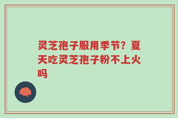 灵芝孢子服用季节?夏天吃灵芝孢子粉不上火吗-第1张图片-超越 灵芝孢子服用季节?夏天吃灵芝孢子粉不上火吗-第1张图片-超越
