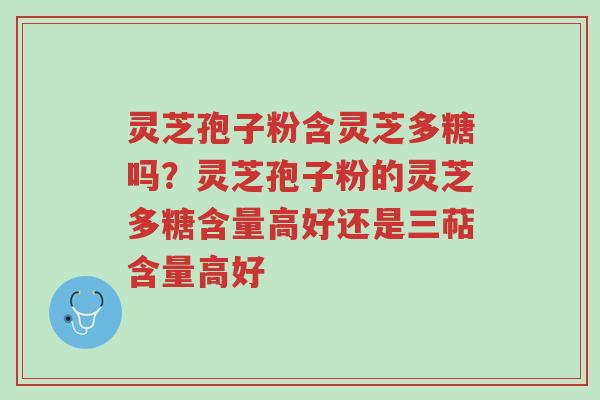 灵芝孢子粉含灵芝多糖吗?灵芝孢子粉的灵芝多糖含量高好还是三萜含量高好-第1张图片-超越 灵芝孢子粉含灵芝多糖吗?灵芝孢子粉的灵芝多糖含量高好还是三萜含量高好-第1张图片-超越