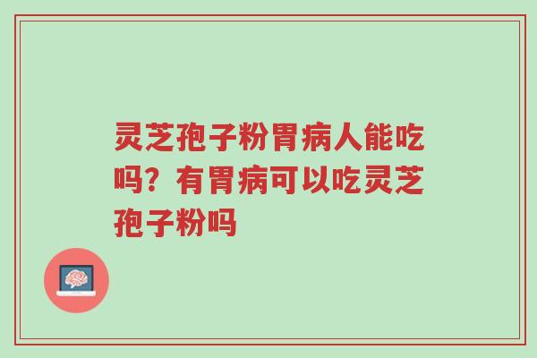 灵芝孢子粉胃病人能吃吗?有胃病可以吃灵芝孢子粉吗-第1张图片-超越 灵芝孢子粉胃病人能吃吗?有胃病可以吃灵芝孢子粉吗-第1张图片-超越