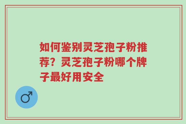如何鉴别灵芝孢子粉推荐?灵芝孢子粉哪个牌子最好用安全-第1张图片-超越 如何鉴别灵芝孢子粉推荐?灵芝孢子粉哪个牌子最好用安全-第1张图片-超越