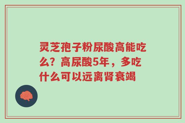 灵芝孢子粉尿酸高能吃么?高尿酸5年,多吃什么可以远离肾衰竭-第1张图片-超越 灵芝孢子粉尿酸高能吃么?高尿酸5年,多吃什么可以远离肾衰竭-第1张图片-超越