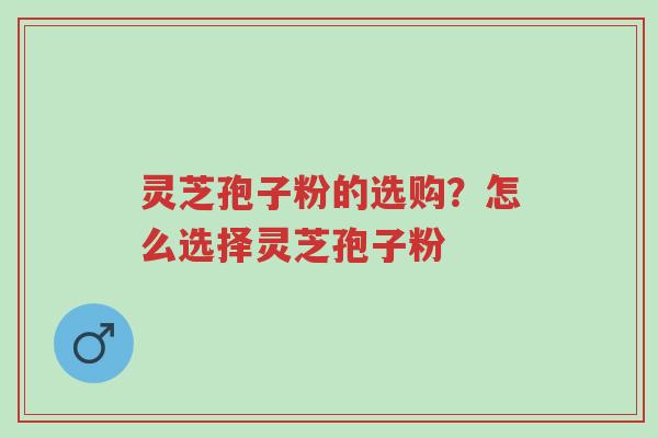 灵芝孢子粉的选购?怎么选择灵芝孢子粉-第1张图片-超越 灵芝孢子粉的选购?怎么选择灵芝孢子粉-第1张图片-超越