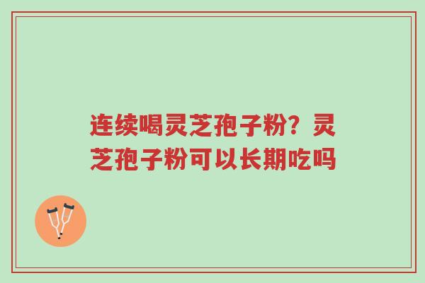 连续喝灵芝孢子粉?灵芝孢子粉可以长期吃吗-第1张图片-超越 连续喝灵芝孢子粉?灵芝孢子粉可以长期吃吗-第1张图片-超越
