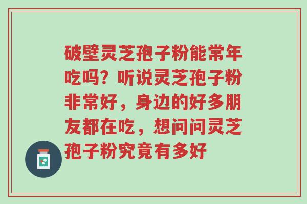破壁灵芝孢子粉能常年吃吗?听说灵芝孢子粉非常好,身边的好多朋友都在吃,想问问灵芝孢子粉究竟有多好-第1张图片-超越 破壁灵芝孢子粉能常年吃吗?听说灵芝孢子粉非常好,身边的好多朋友都在吃,想问问灵芝孢子粉究竟有多好-第1张图片-超越