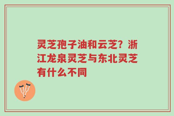 灵芝孢子油和云芝?浙江龙泉灵芝与东北灵芝有什么不同-第1张图片-超越 灵芝孢子油和云芝?浙江龙泉灵芝与东北灵芝有什么不同-第1张图片-超越