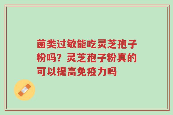菌类过敏能吃灵芝孢子粉吗?灵芝孢子粉真的可以提高免疫力吗-第1张图片-超越 菌类过敏能吃灵芝孢子粉吗?灵芝孢子粉真的可以提高免疫力吗-第1张图片-超越