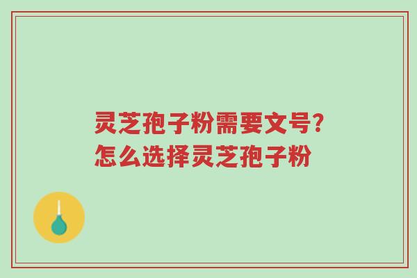 灵芝孢子粉需要文号?怎么选择灵芝孢子粉-第1张图片-超越 灵芝孢子粉需要文号?怎么选择灵芝孢子粉-第1张图片-超越