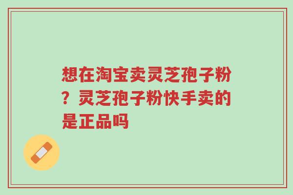 想在淘宝卖灵芝孢子粉?灵芝孢子粉快手卖的是正品吗-第1张图片-超越 想在淘宝卖灵芝孢子粉?灵芝孢子粉快手卖的是正品吗-第1张图片-超越