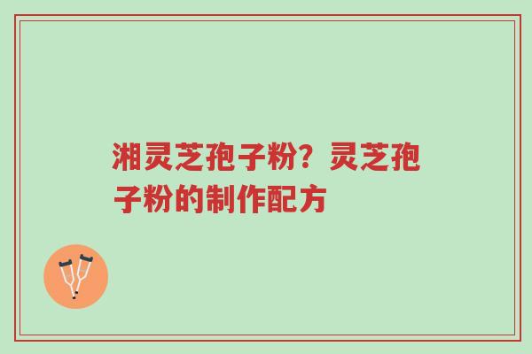 湘灵芝孢子粉?灵芝孢子粉的制作配方-第1张图片-超越 湘灵芝孢子粉?灵芝孢子粉的制作配方-第1张图片-超越