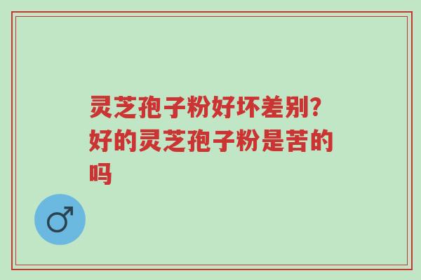 灵芝孢子粉好坏差别?好的灵芝孢子粉是苦的吗-第1张图片-超越 灵芝孢子粉好坏差别?好的灵芝孢子粉是苦的吗-第1张图片-超越