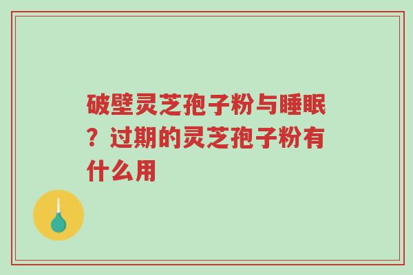 破壁灵芝孢子粉与睡眠?过期的灵芝孢子粉有什么用-第1张图片-超越 破壁灵芝孢子粉与睡眠?过期的灵芝孢子粉有什么用-第1张图片-超越