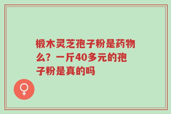 椴木灵芝孢子粉是药物么?一斤40多元的孢子粉是真的吗-第1张图片-超越 椴木灵芝孢子粉是药物么?一斤40多元的孢子粉是真的吗-第1张图片-超越