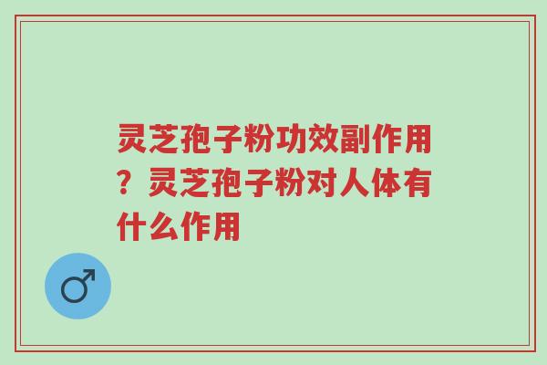 灵芝孢子粉功效副作用?灵芝孢子粉对人体有什么作用-第1张图片-超越 灵芝孢子粉功效副作用?灵芝孢子粉对人体有什么作用-第1张图片-超越