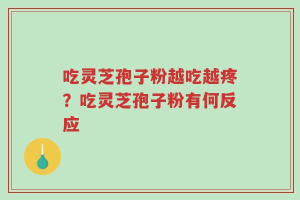 吃灵芝孢子粉越吃越疼?吃灵芝孢子粉有何反应-第1张图片-超越 吃灵芝孢子粉越吃越疼?吃灵芝孢子粉有何反应-第1张图片-超越
